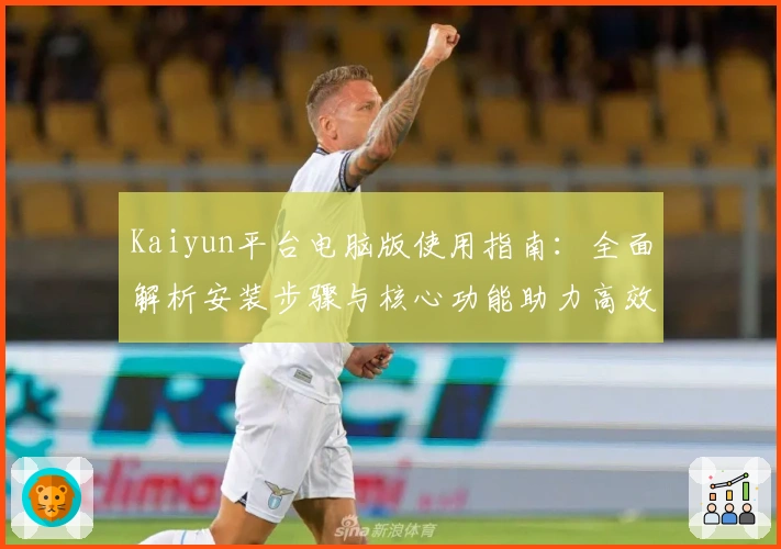 Kaiyun平台电脑版使用指南：全面解析安装步骤与核心功能助力高效体验
