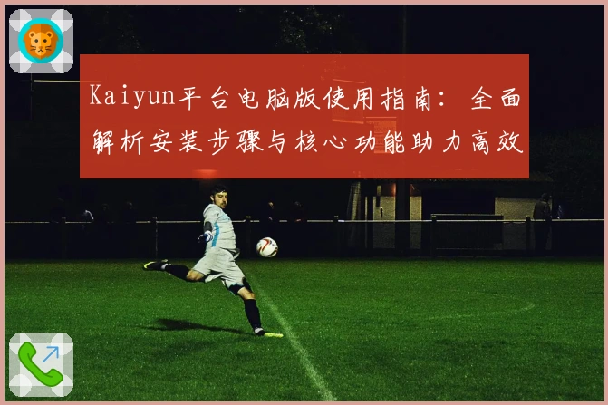 Kaiyun平台电脑版使用指南：全面解析安装步骤与核心功能助力高效体验