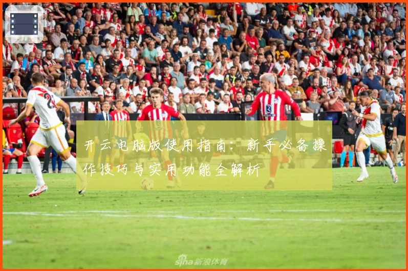 开云电脑版使用指南：新手必备操作技巧与实用功能全解析