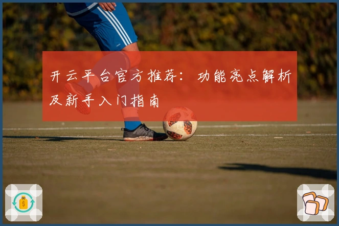 开云平台官方推荐：功能亮点解析及新手入门指南