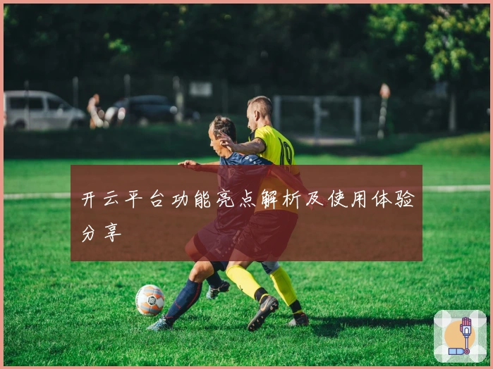 开云平台功能亮点解析及使用体验分享