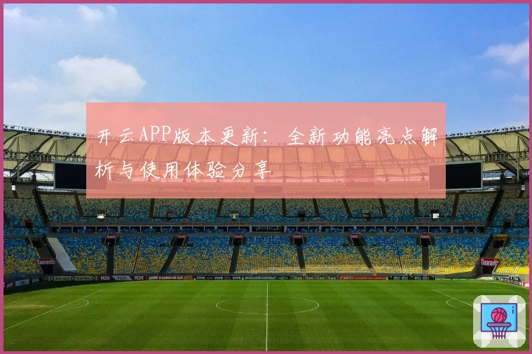 开云APP版本更新：全新功能亮点解析与使用体验分享