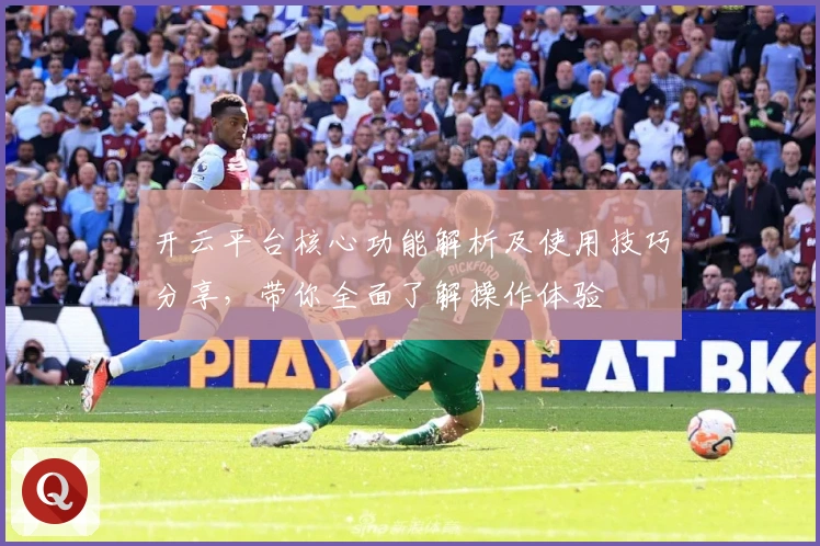 开云平台核心功能解析及使用技巧分享，带你全面了解操作体验