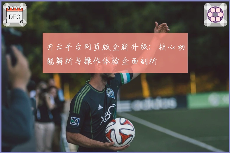 开云平台网页版全新升级：核心功能解析与操作体验全面剖析