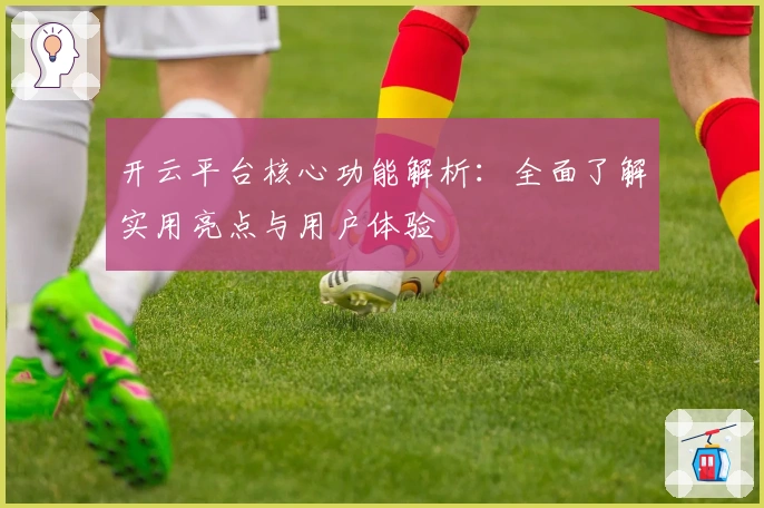 开云平台核心功能解析：全面了解实用亮点与用户体验