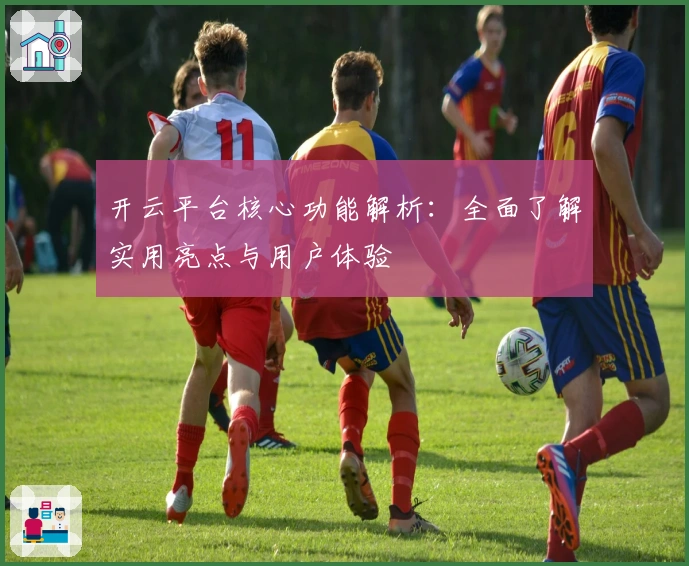 开云平台核心功能解析：全面了解实用亮点与用户体验